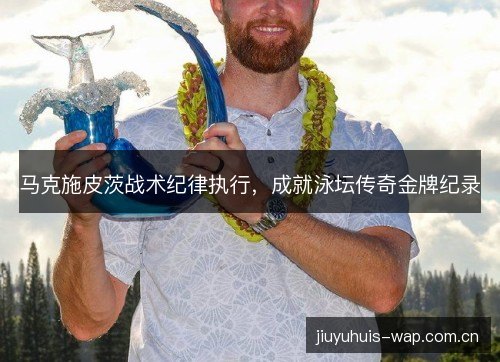 马克施皮茨战术纪律执行，成就泳坛传奇金牌纪录