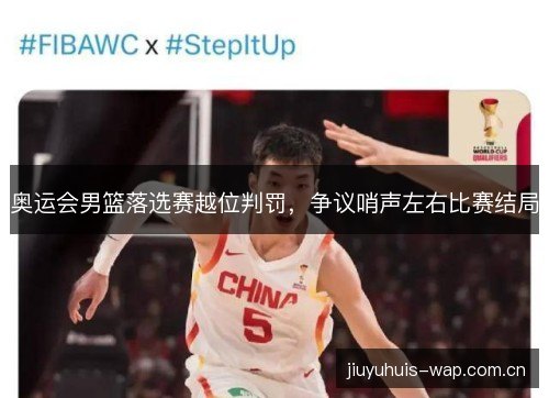 奥运会男篮落选赛越位判罚,争议哨声左右比赛结局 奥运会男篮落选赛越位判罚,争议哨声左右比赛结局